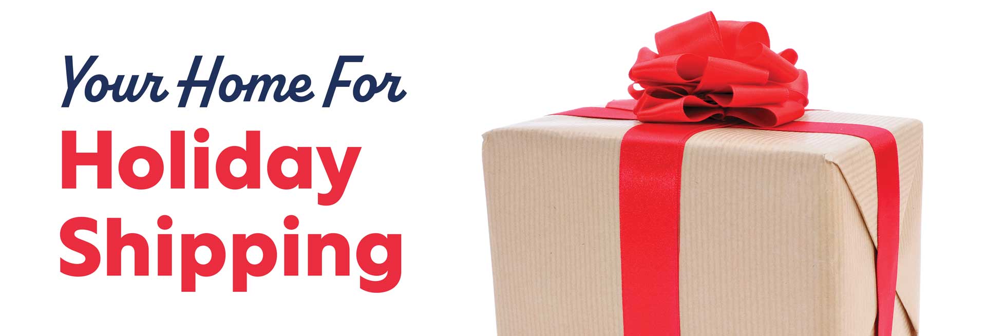 Your Home for Holiday Shipping.